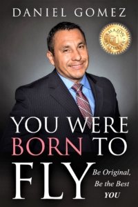 “You Were Born To Fly” A Book Written By The International Best Selling Author Daniel Gomez “Has Great Leadership Concepts That Support A Growth Perspective, A Must Read For Any Aspiring Leader"