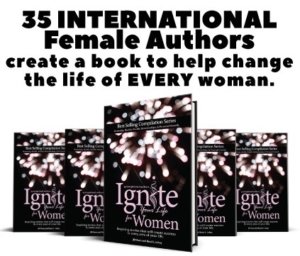 "Ignite Your Life For Women", 35 International Female Authors Created A Phenomenal Book To Change The Life Of Every Woman, That Is Like No Other; Destined To Impact The World